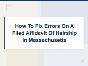 How to Fix Errors on a Filed Affidavit of Heirship in Massachusetts